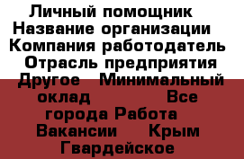 Личный помощник › Название организации ­ Компания-работодатель › Отрасль предприятия ­ Другое › Минимальный оклад ­ 30 000 - Все города Работа » Вакансии   . Крым,Гвардейское